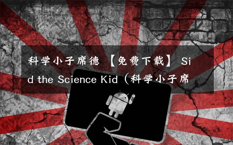 科学小子席德 【免费下载】 Sid the Science Kid（科学小子席德）- 原版动画片让孩子像科学家一样思考：中文63集+英文40集