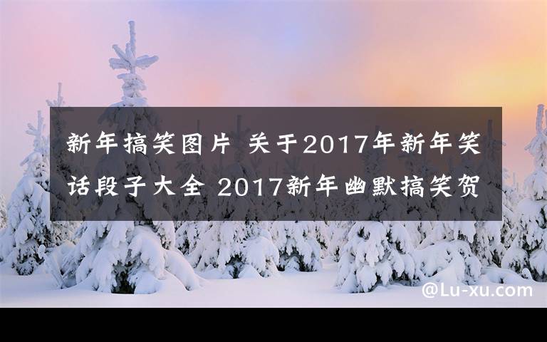 新年搞笑图片 关于2017年新年笑话段子大全 2017新年幽默搞笑贺词集锦