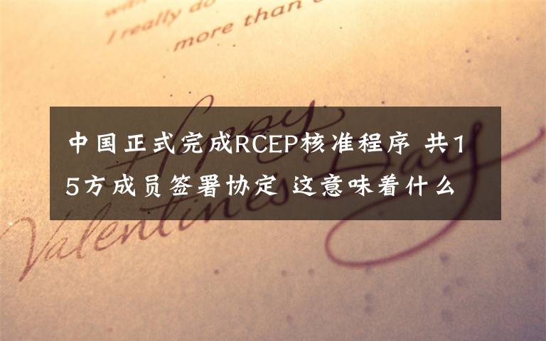 中国正式完成RCEP核准程序 共15方成员签署协定 这意味着什么?