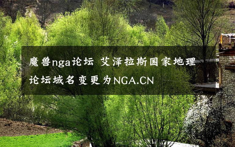 魔兽nga论坛 艾泽拉斯国家地理论坛域名变更为NGA.CN