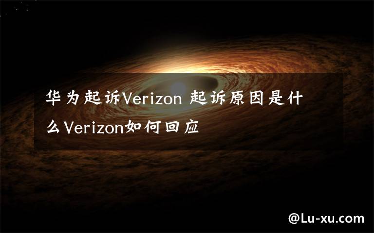 华为起诉Verizon 起诉原因是什么Verizon如何回应