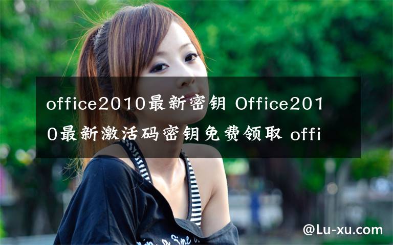 office2010最新密钥 Office2010最新激活码密钥免费领取 office2010永久密钥共享