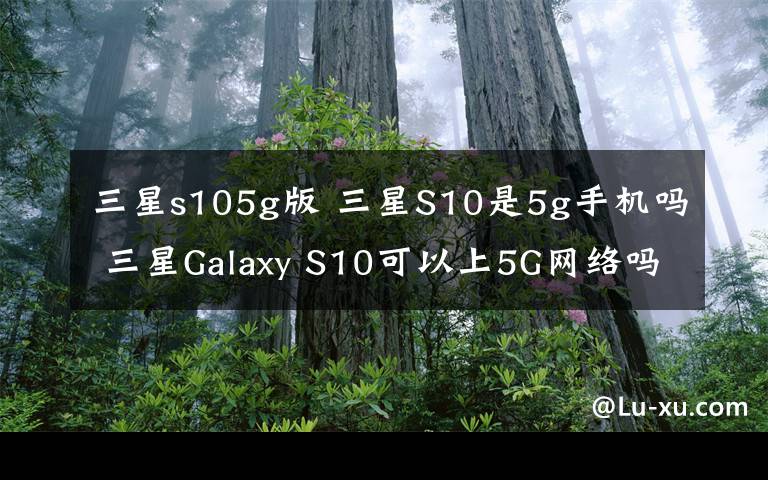 三星s105g版 三星S10是5g手机吗 三星Galaxy S10可以上5G网络吗
