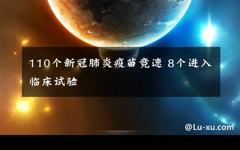 110个新冠肺炎疫苗竞速 8个进入临床试验