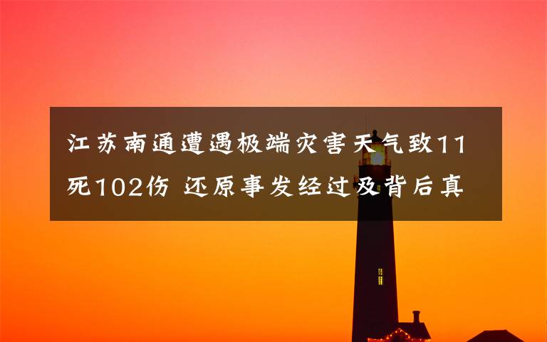 江苏南通遭遇极端灾害天气致11死102伤 还原事发经过及背后真相！