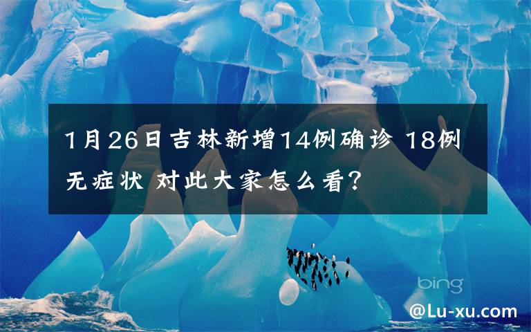 1月26日吉林新增14例确诊 18例无症状 对此大家怎么看？