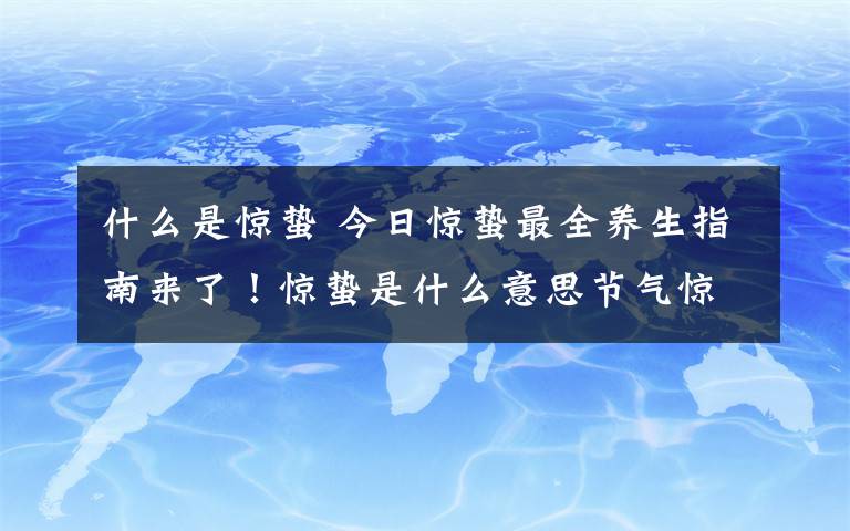 什么是惊蛰 今日惊蛰最全养生指南来了！惊蛰是什么意思节气惊蛰是几月几日几点