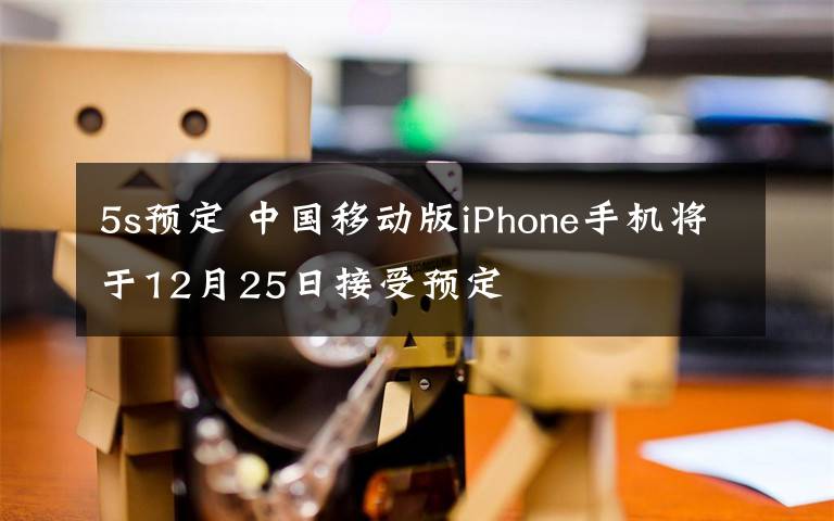 5s预定 中国移动版iPhone手机将于12月25日接受预定