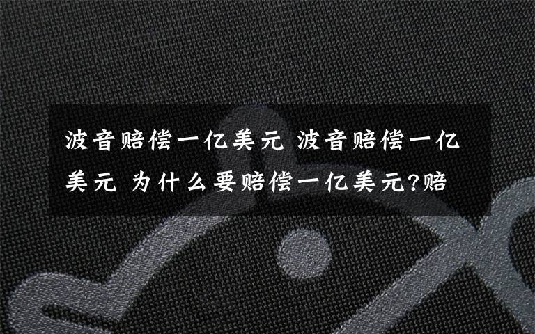 波音赔偿一亿美元 波音赔偿一亿美元 为什么要赔偿一亿美元?赔给谁?