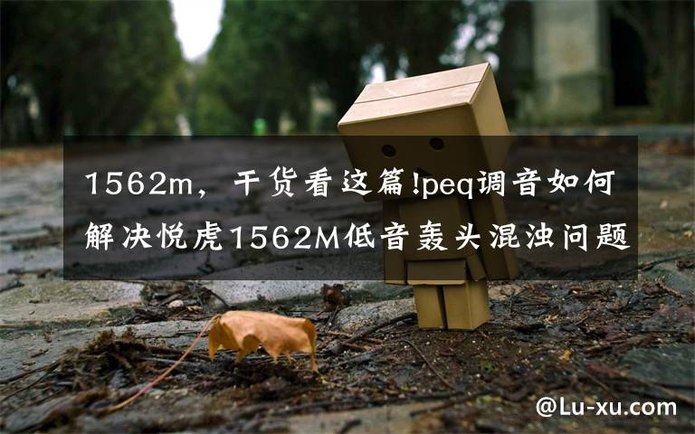 1562m，干货看这篇!peq调音如何解决悦虎1562M低音轰头混浊问题