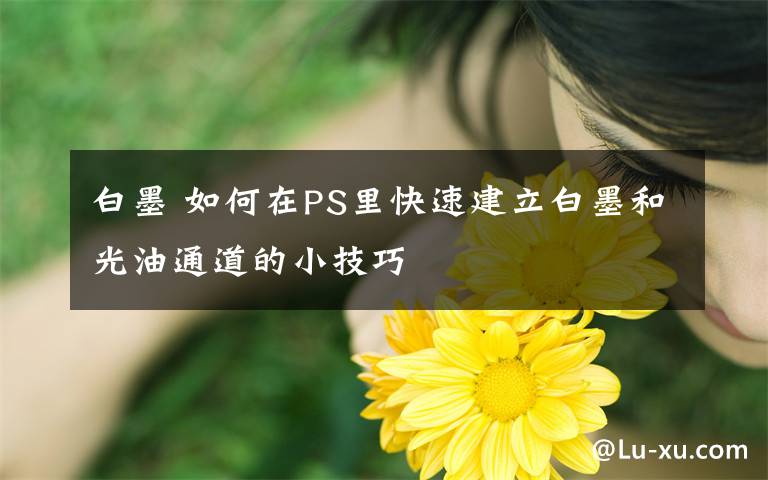 白墨 如何在PS里快速建立白墨和光油通道的小技巧