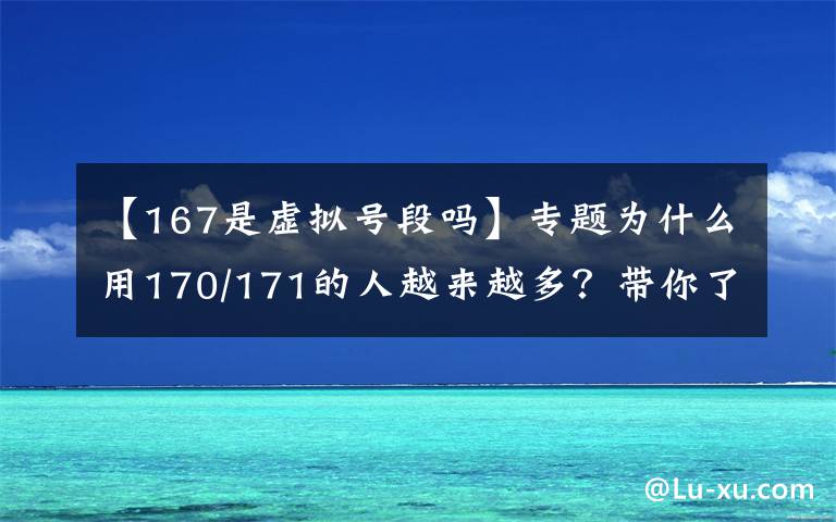 【167是虚拟号段吗】专题为什么用170/171的人越来越多？带你了解虚拟运营商！