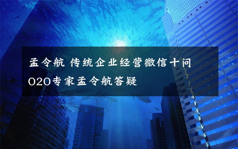 孟令航 传统企业经营微信十问 O2O专家孟令航答疑