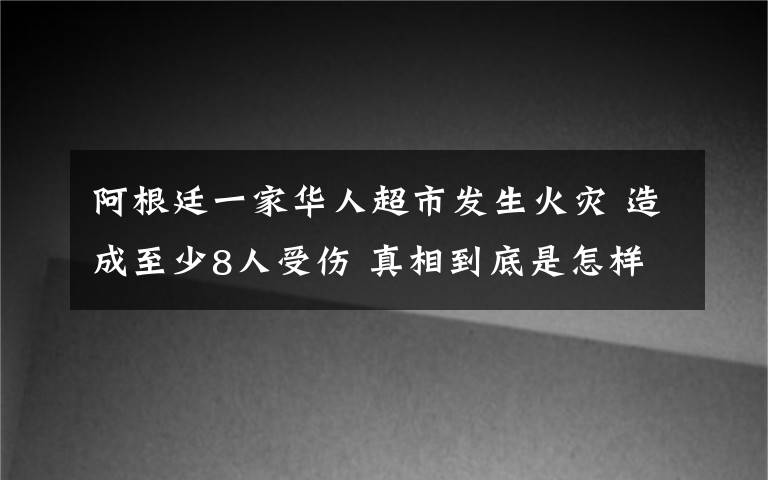 阿根廷一家华人超市发生火灾 造成至少8人受伤 真相到底是怎样的？