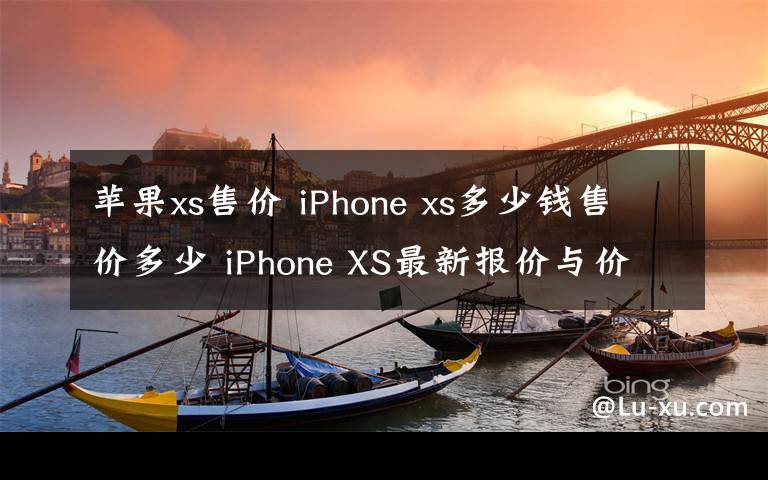 苹果xs售价 iPhone xs多少钱售价多少 iPhone XS最新报价与价格介绍