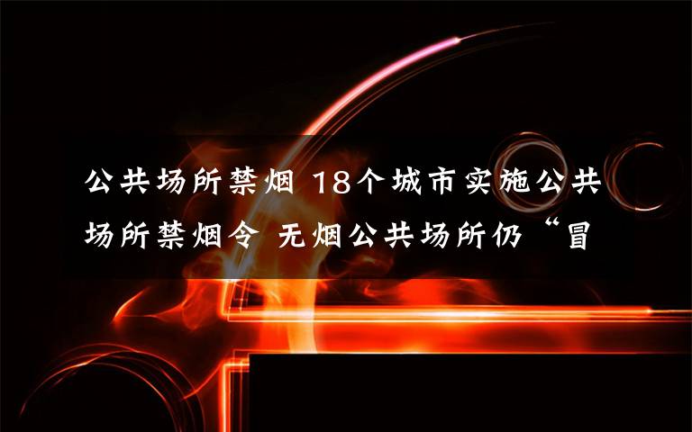 公共场所禁烟 18个城市实施公共场所禁烟令 无烟公共场所仍“冒烟”