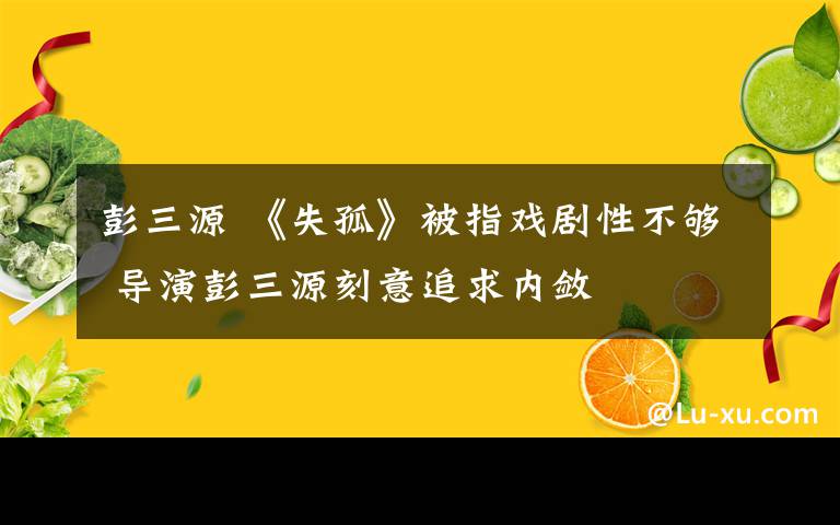 彭三源 《失孤》被指戏剧性不够 导演彭三源刻意追求内敛