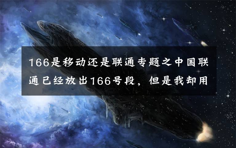 166是移动还是联通专题之中国联通已经放出166号段，但是我却用不起