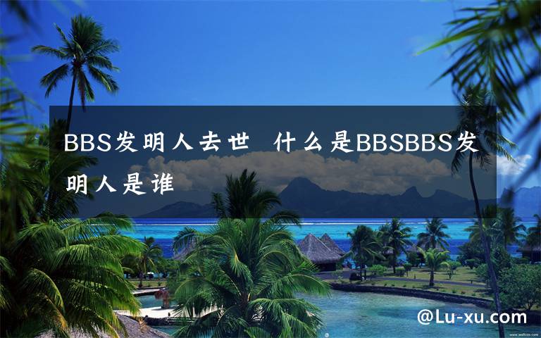 BBS发明人去世  什么是BBSBBS发明人是谁