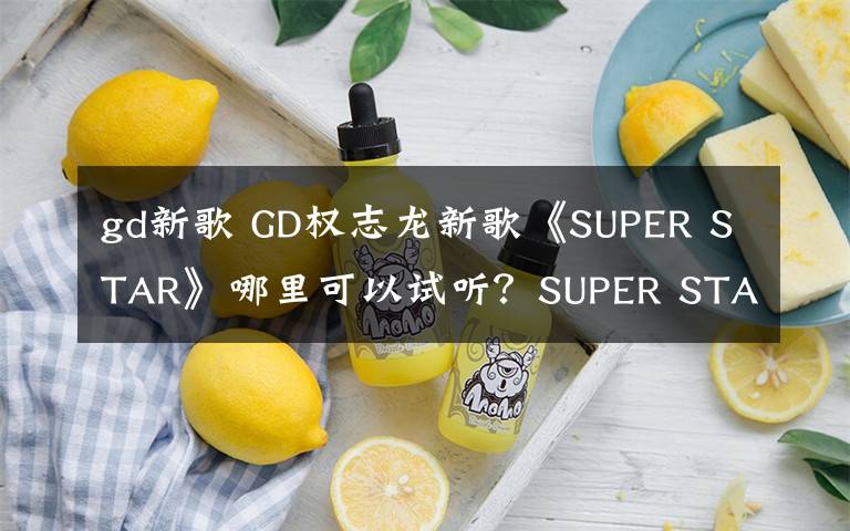 gd新歌 GD权志龙新歌《SUPER STAR》哪里可以试听？SUPER STAR歌词中文翻译