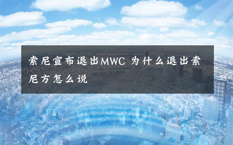 索尼宣布退出MWC 为什么退出索尼方怎么说