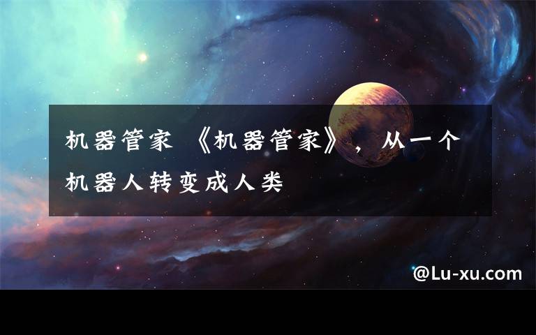 机器管家 《机器管家》，从一个机器人转变成人类