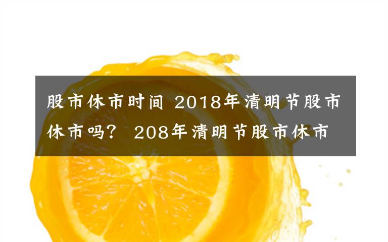 股市休市时间 2018年清明节股市休市吗？ 208年清明节股市休市安排一览