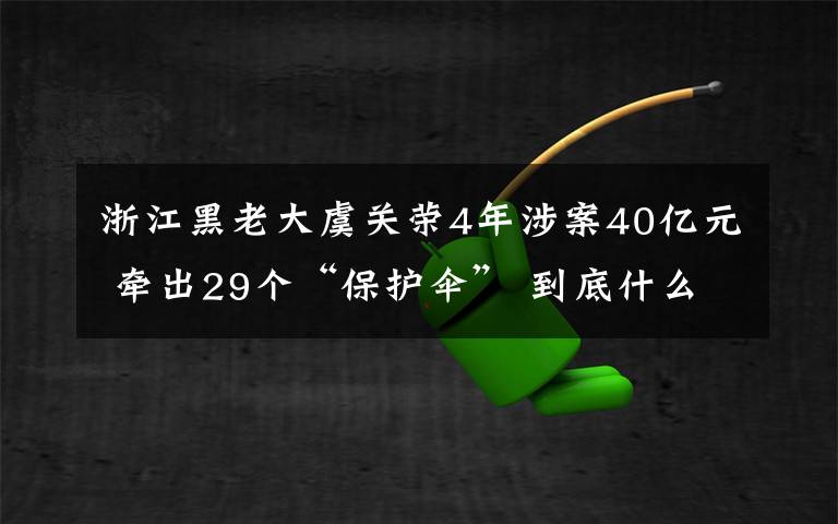 浙江黑老大虞关荣4年涉案40亿元 牵出29个“保护伞” 到底什么情况呢？