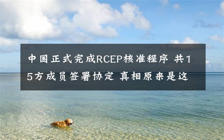 中国正式完成RCEP核准程序 共15方成员签署协定 真相原来是这样！