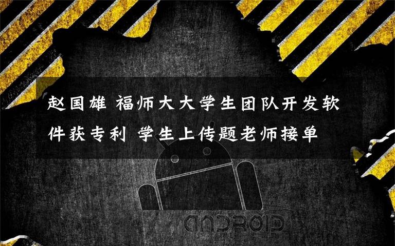 赵国雄 福师大大学生团队开发软件获专利 学生上传题老师接单
