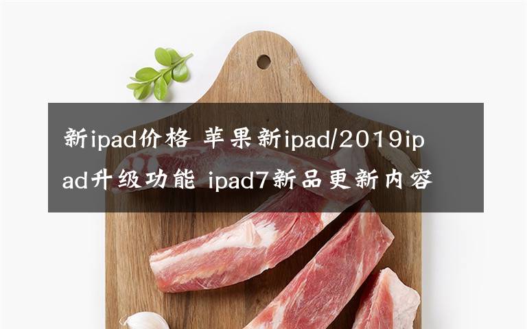 新ipad价格 苹果新ipad/2019ipad升级功能 ipad7新品更新内容价格