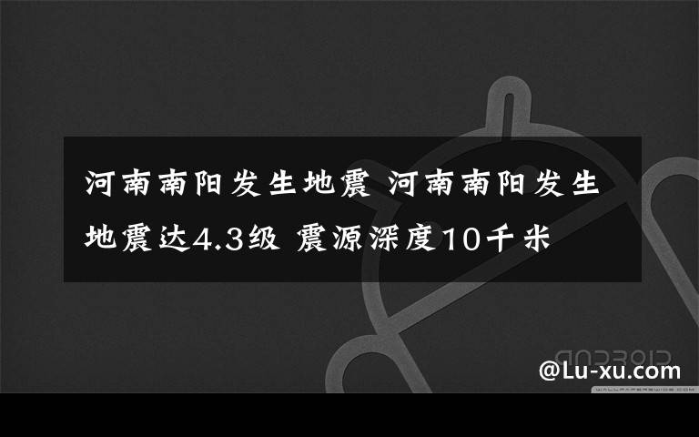 河南南阳发生地震 河南南阳发生地震达4.3级 震源深度10千米