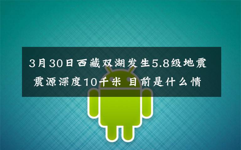 3月30日西藏双湖发生5.8级地震 震源深度10千米 目前是什么情况？