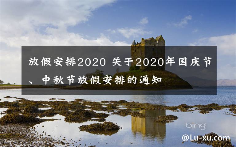放假安排2020 关于2020年国庆节、中秋节放假安排的通知