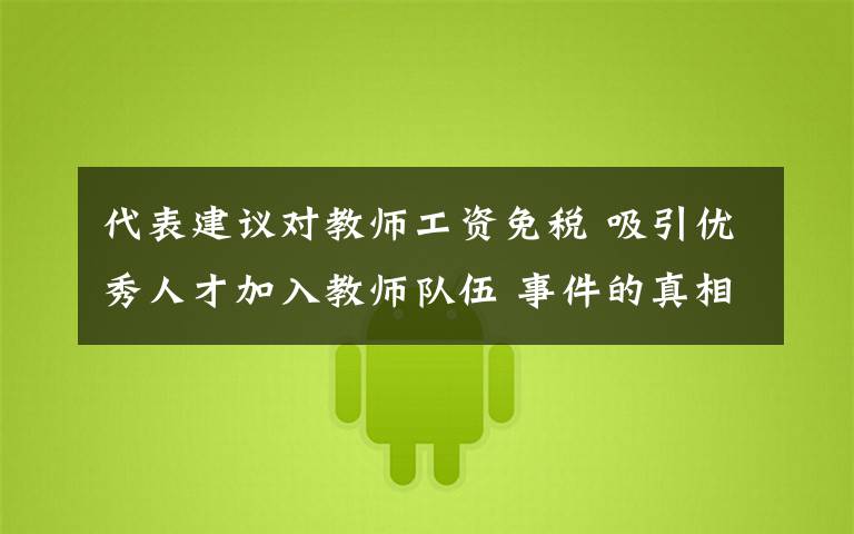 代表建议对教师工资免税 吸引优秀人才加入教师队伍 事件的真相是什么？