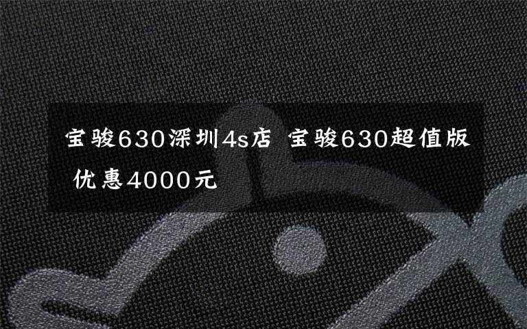 宝骏630深圳4s店 宝骏630超值版 优惠4000元