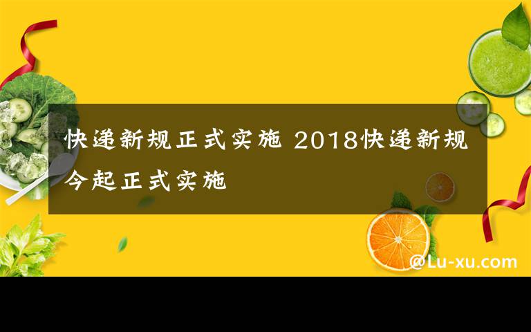 快递新规正式实施 2018快递新规今起正式实施