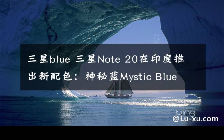 三星blue 三星Note 20在印度推出新配色：神秘蓝Mystic Blue