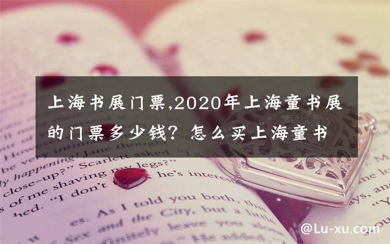 上海书展门票,2020年上海童书展的门票多少钱？怎么买上海童书展的门票？