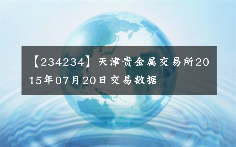 【234234】天津贵金属交易所2015年07月20日交易数据