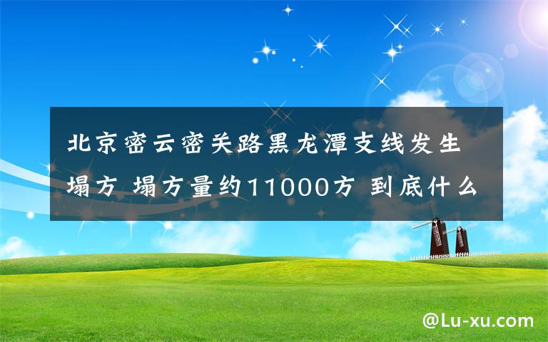 北京密云密关路黑龙潭支线发生塌方 塌方量约11000方 到底什么情况呢？