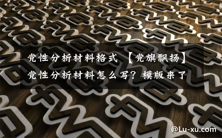 党性分析材料格式 【党旗飘扬】党性分析材料怎么写？模版来了！