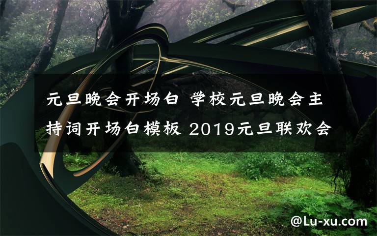 元旦晚会开场白 学校元旦晚会主持词开场白模板 2019元旦联欢会结束语范文