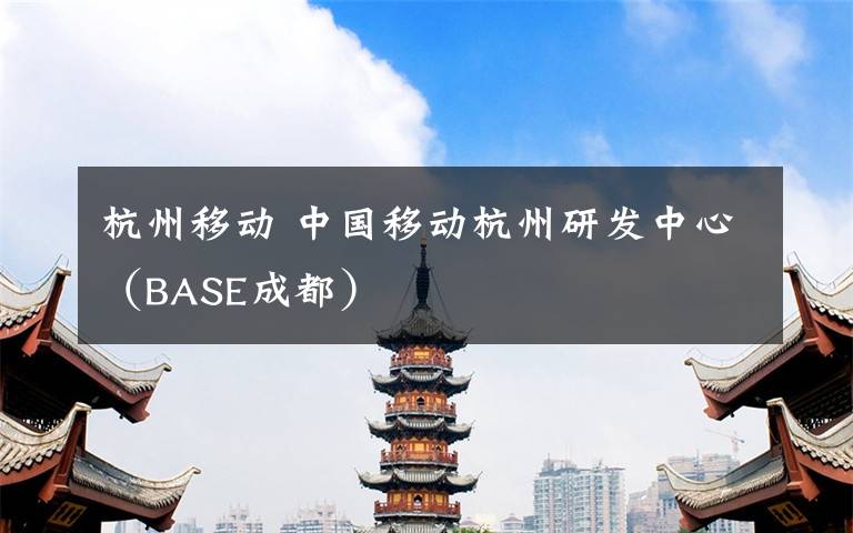 杭州移动 中国移动杭州研发中心（BASE成都）