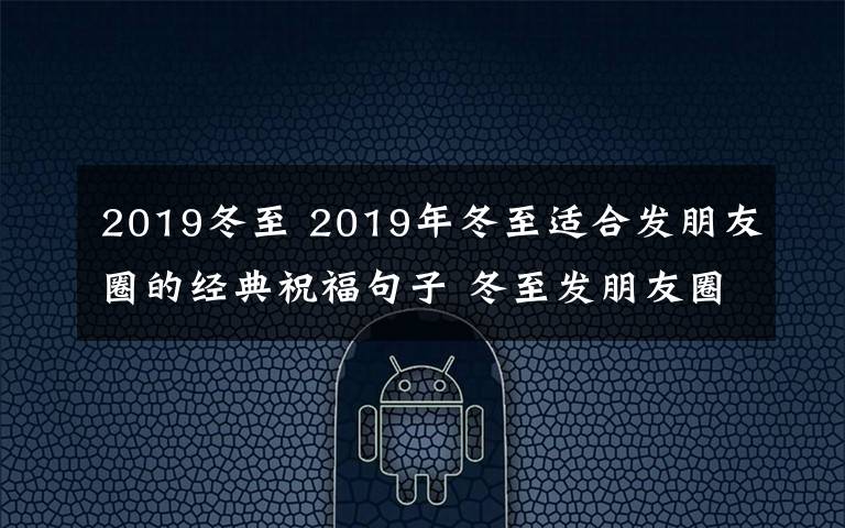 2019冬至 2019年冬至适合发朋友圈的经典祝福句子 冬至发朋友圈的幽默优美句子