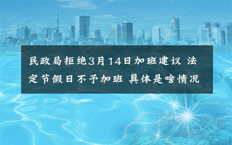 民政局拒绝3月14日加班建议 法定节假日不予加班 具体是啥情况?