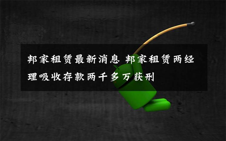 邦家租赁最新消息 邦家租赁两经理吸收存款两千多万获刑