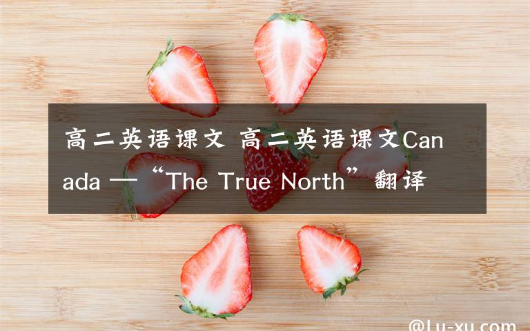高二英语课文 高二英语课文Canada —“The True North”翻译