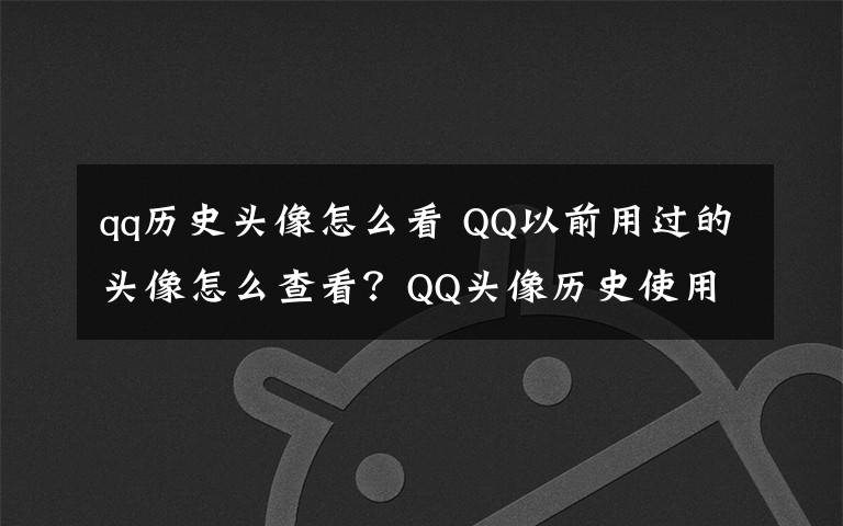 qq历史头像怎么看 QQ以前用过的头像怎么查看？QQ头像历史使用记录查询方法地址