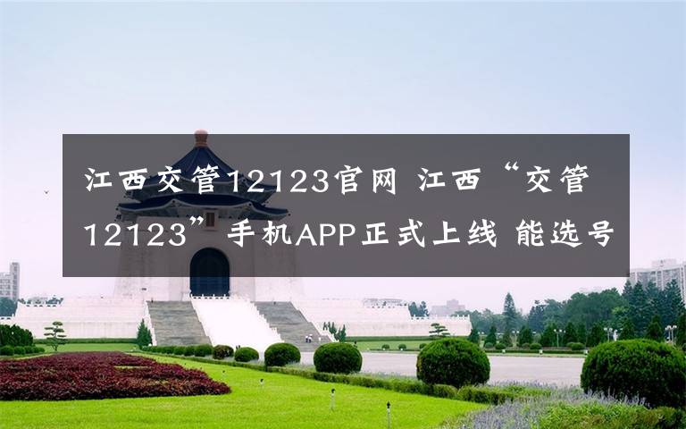 江西交管12123官网 江西“交管12123”手机APP正式上线 能选号牌交罚款